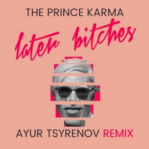 The Prince Karma - Later Bitches (Ayur Tsyrenov Remix)