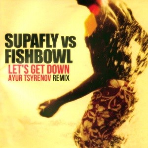 Supafly Vs. Fishbowl - Let's Get Down (Ayur Tsyrenov Remix)
