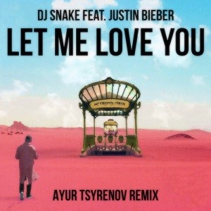 DJ Snake feat. Justin Bieber - Let Me Love You (Ayur Tsyrenov Remix)