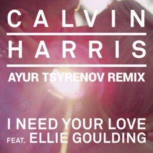 Calvin Harris feat. Ellie Goulding - I Need Your Love (Ayur Tsyrenov Remix)