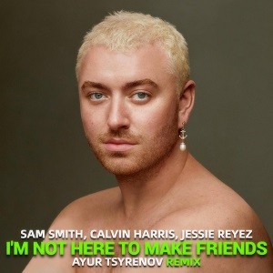 Sam Smith, Calvin Harris, Jessie Reyez - I'm Not Here To Make Friends (Ayur Tsyrenov Remix)